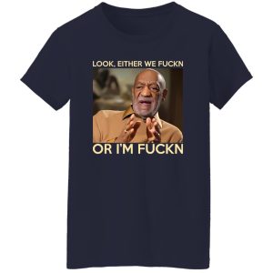 Look Either We Fuckn Or I’m Fuckn – Bill Cosby T-Shirts, Long Sleeve, Hoodies