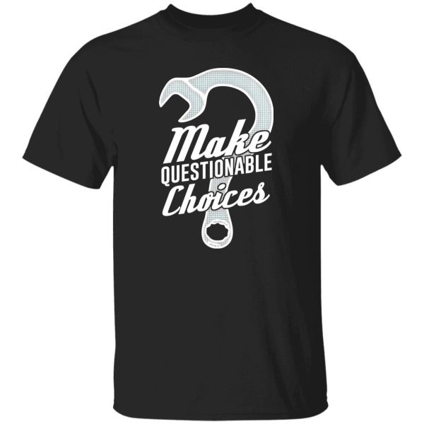 Wrench Every Day Make Questionable Choices T-Shirts, Long Sleeve, Hoodies