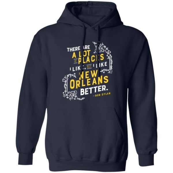 There Are A Lot Of Places I Like But I Like New Orleans Better Bob Dylan T-Shirts, Long Sleeve, Hoodies