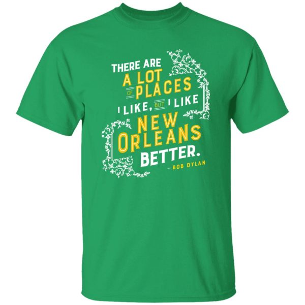 There Are A Lot Of Places I Like But I Like New Orleans Better Bob Dylan T-Shirts, Long Sleeve, Hoodies