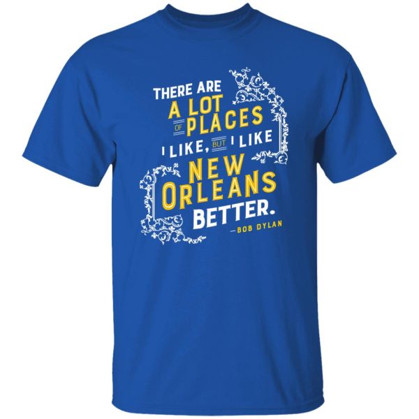 There Are A Lot Of Places I Like But I Like New Orleans Better Bob Dylan T-Shirts, Long Sleeve, Hoodies