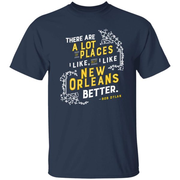 There Are A Lot Of Places I Like But I Like New Orleans Better Bob Dylan T-Shirts, Long Sleeve, Hoodies