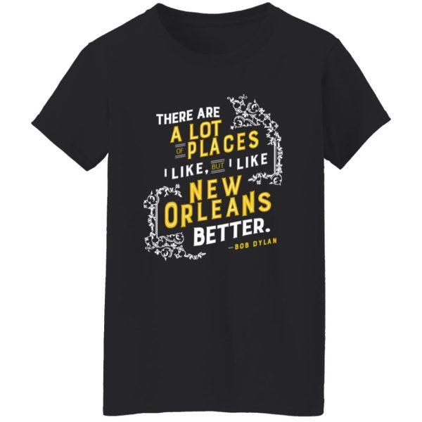 There Are A Lot Of Places I Like But I Like New Orleans Better Bob Dylan T-Shirts, Long Sleeve, Hoodies