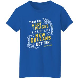 There Are A Lot Of Places I Like But I Like New Orleans Better Bob Dylan T-Shirts, Long Sleeve, Hoodies