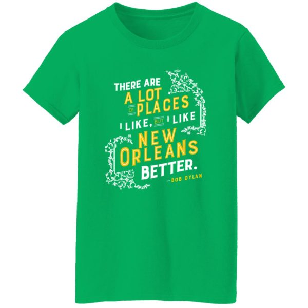 There Are A Lot Of Places I Like But I Like New Orleans Better Bob Dylan T-Shirts, Long Sleeve, Hoodies