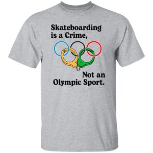 Skateboarding Is A Crime, Not An Olympic Sport T Shirts, Hoodies, Long Sleeve