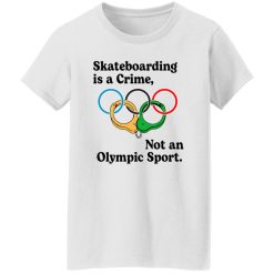 Skateboarding Is A Crime, Not An Olympic Sport T Shirts, Hoodies, Long Sleeve