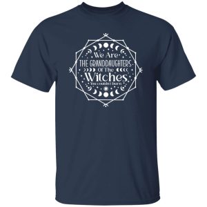 We are the Granddaughters of the Witches you couldn’t Burn T-Shirts, Long Sleeve, Hoodies