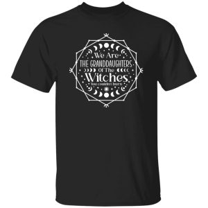 We are the Granddaughters of the Witches you couldn’t Burn T-Shirts, Long Sleeve, Hoodies