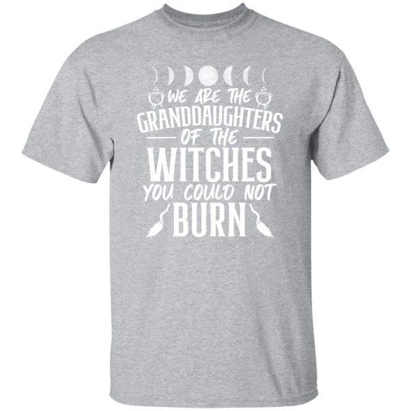 We Are The Granddaughters Of The Witches You Could Not Burn T-Shirts, Long Sleeve, Hoodies