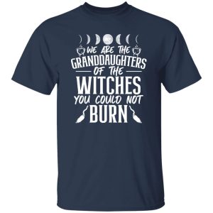 We Are The Granddaughters Of The Witches You Could Not Burn T-Shirts, Long Sleeve, Hoodies