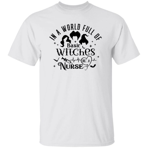 In A World Full Of Basic Witches Be A Nurse, Hocus Pocus T Shirts, Hoodies, Long Sleeve