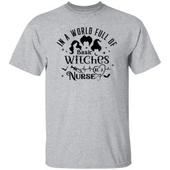 In A World Full Of Basic Witches Be A Nurse, Hocus Pocus T Shirts, Hoodies, Long Sleeve