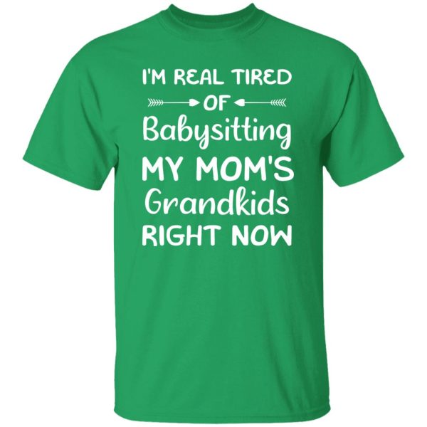 Funny Words I’m Real Tired Of Babysitting My Mom’s Grandkids Right Now T-Shirts, Long Sleeve, Hoodies