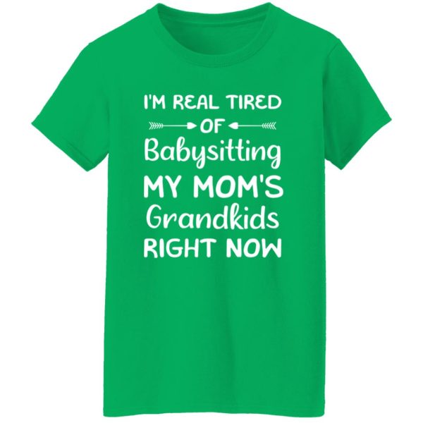 Funny Words I’m Real Tired Of Babysitting My Mom’s Grandkids Right Now T-Shirts, Long Sleeve, Hoodies