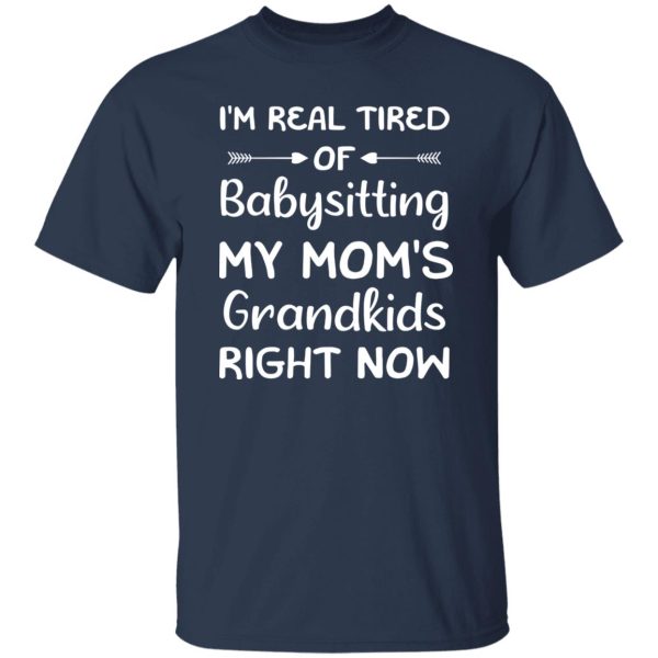 Funny Words I’m Real Tired Of Babysitting My Mom’s Grandkids Right Now T-Shirts, Long Sleeve, Hoodies