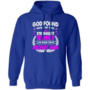 God Found Some Of The Strongest Women And Made Them Archery Mom T-Shirts, Long Sleeve, Hoodies