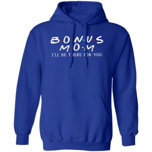 Bonus Mom I’ll Be There For You T-Shirts, Long Sleeve, Hoodies