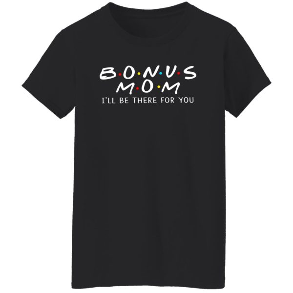 Bonus Mom I’ll Be There For You T-Shirts, Long Sleeve, Hoodies