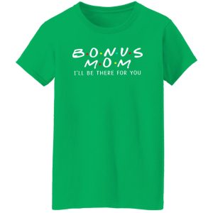 Bonus Mom I’ll Be There For You T-Shirts, Long Sleeve, Hoodies