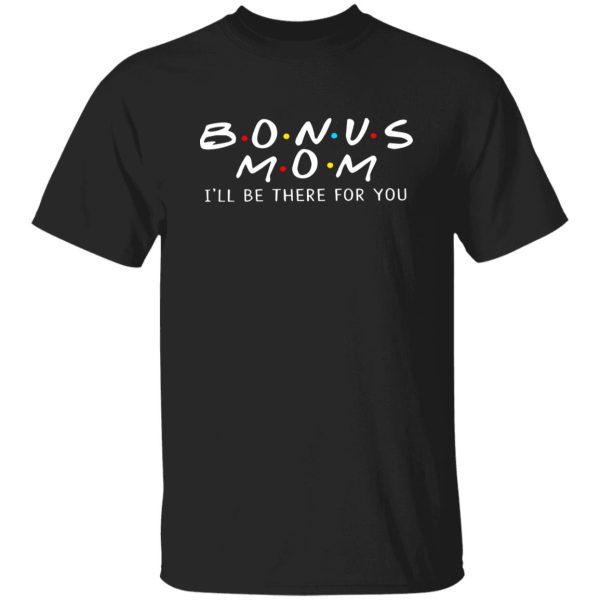 Bonus Mom I’ll Be There For You T-Shirts, Long Sleeve, Hoodies