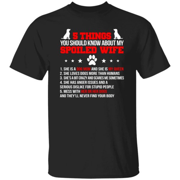 5 Things You Should Know About My Spoiled Wife She Is A Dog Mom And She Is My Queen T-Shirts, Long Sleeve, Hoodies