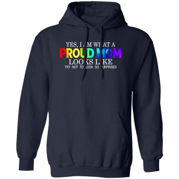 LGBT Yes I Am What Proud Mom Looks Like Try Not To Look So Surprised T-Shirts, Long Sleeve, Hoodies