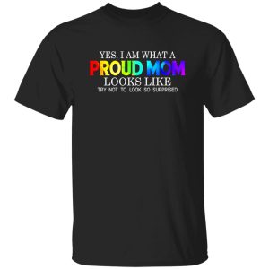 LGBT Yes I Am What Proud Mom Looks Like Try Not To Look So Surprised T-Shirts, Long Sleeve, Hoodies