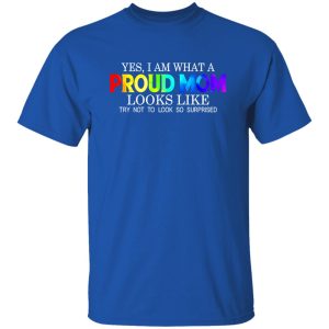 LGBT Yes I Am What Proud Mom Looks Like Try Not To Look So Surprised T-Shirts, Long Sleeve, Hoodies