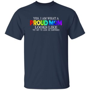 LGBT Yes I Am What Proud Mom Looks Like Try Not To Look So Surprised T-Shirts, Long Sleeve, Hoodies