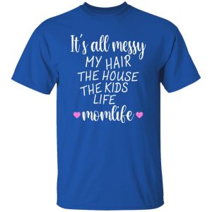 It’s All Messy My Hair The House The Kids Life Momlife T-Shirts, Long Sleeve, Hoodies