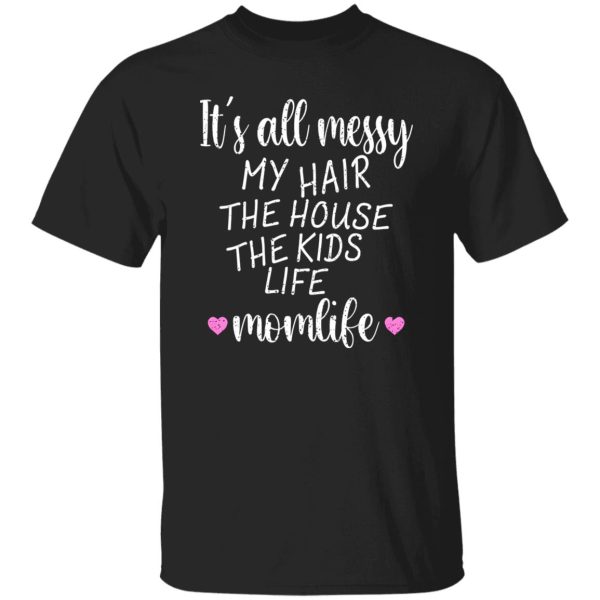 It’s All Messy My Hair The House The Kids Life Momlife T-Shirts, Long Sleeve, Hoodies