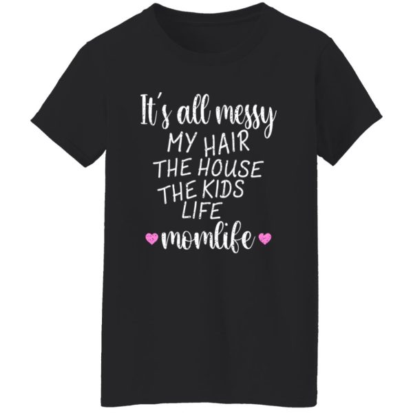 It’s All Messy My Hair The House The Kids Life Momlife T-Shirts, Long Sleeve, Hoodies