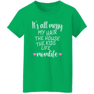 It’s All Messy My Hair The House The Kids Life Momlife T-Shirts, Long Sleeve, Hoodies