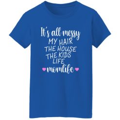 It’s All Messy My Hair The House The Kids Life Momlife T-Shirts, Long Sleeve, Hoodies