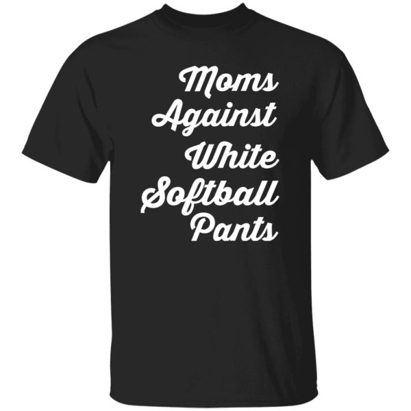 Moms Against White Softball Pants T-Shirts, Long Sleeve, Hoodies