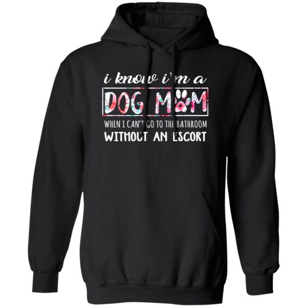 I Know I’m A Dog Mom When I Can’t Go To The Bathroom Without An Escort T-Shirts, Long Sleeve, Hoodies