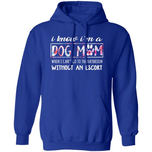 I Know I’m A Dog Mom When I Can’t Go To The Bathroom Without An Escort T-Shirts, Long Sleeve, Hoodies