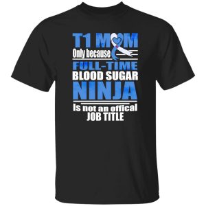 T1 Mom Only Because Full-time Blood Sugar Ninja Is Not An Official Job Time T-Shirts, Long Sleeve, Hoodies