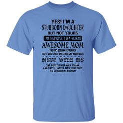 Yes I’m A Stubborn Daughter But Not Yours I Am The Property Of A Freaking Awesome Mom T Shirts, Hoodies, Long Sleeve