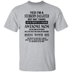 Yes I’m A Stubborn Daughter But Not Yours I Am The Property Of A Freaking Awesome Mom T Shirts, Hoodies, Long Sleeve