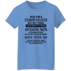 Yes I’m A Stubborn Daughter But Not Yours I Am The Property Of A Freaking Awesome Mom T Shirts, Hoodies, Long Sleeve
