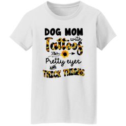 Sunflowers Dog Mom With Tattoos Pretty Eyes And Thick Thighs T Shirts, Hoodies, Long Sleeve