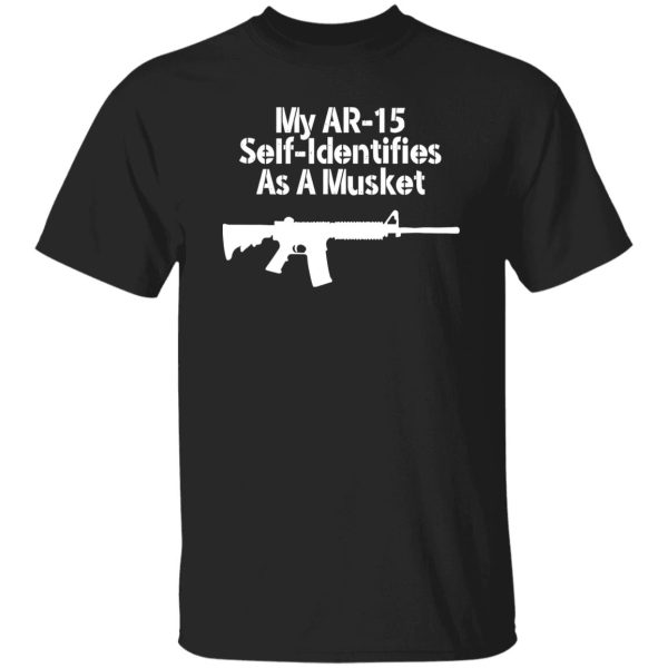 My AR-15 Self Identifies As A Musket T-Shirts, Long Sleeve, Hoodies