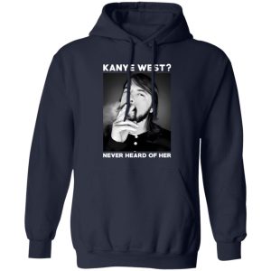 Foo Fighters Kanye West Never Heard Of Her Dave Grohl T-Shirts, Long Sleeve, Hoodies