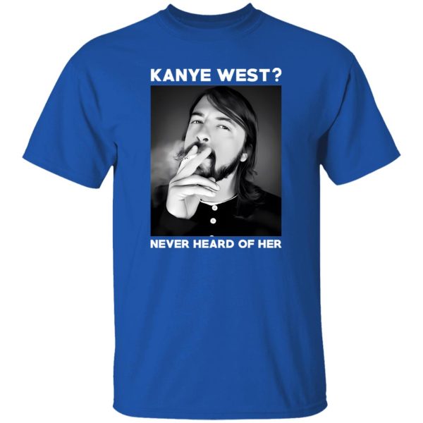 Foo Fighters Kanye West Never Heard Of Her Dave Grohl T-Shirts, Long Sleeve, Hoodies