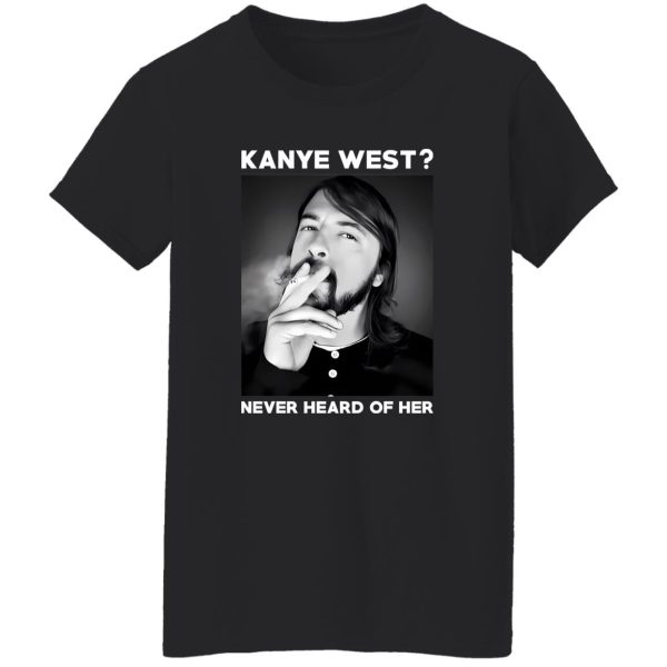 Foo Fighters Kanye West Never Heard Of Her Dave Grohl T-Shirts, Long Sleeve, Hoodies