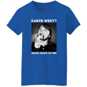 Foo Fighters Kanye West Never Heard Of Her Dave Grohl T-Shirts, Long Sleeve, Hoodies