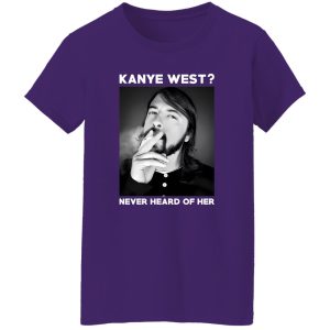 Foo Fighters Kanye West Never Heard Of Her Dave Grohl T-Shirts, Long Sleeve, Hoodies