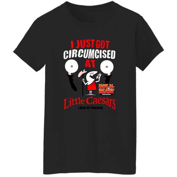 I Just Got Circumcised At Little Caesars I Miss My Foreskin T-Shirts, Long Sleeve, Hoodies